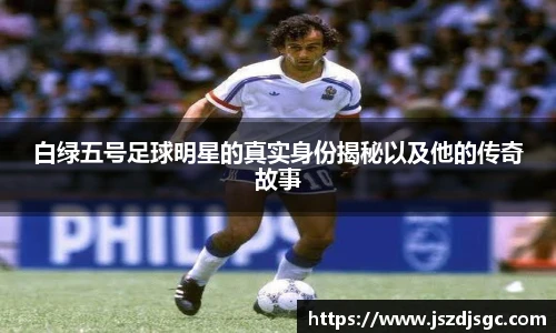 白绿五号足球明星的真实身份揭秘以及他的传奇故事
