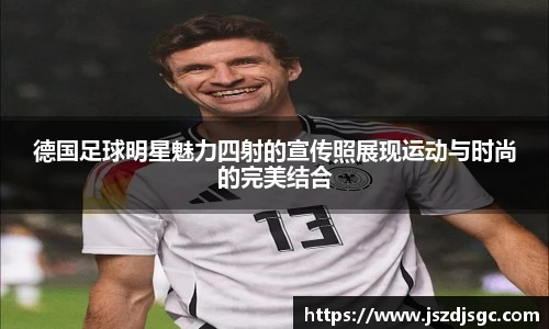 德国足球明星魅力四射的宣传照展现运动与时尚的完美结合