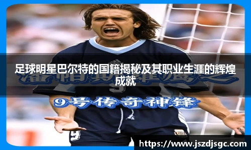 足球明星巴尔特的国籍揭秘及其职业生涯的辉煌成就