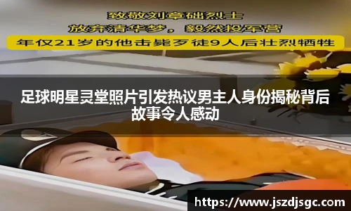 足球明星灵堂照片引发热议男主人身份揭秘背后故事令人感动