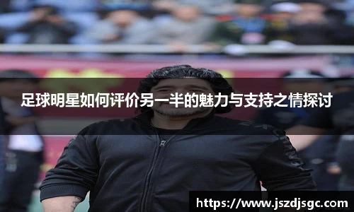 足球明星如何评价另一半的魅力与支持之情探讨