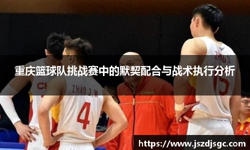 重庆篮球队挑战赛中的默契配合与战术执行分析